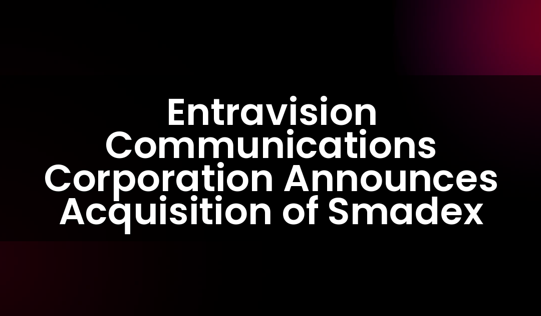 Entravision Communications Corporation Announces Acquisition of Smadex