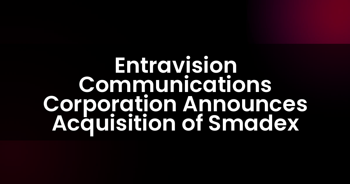 Entravision Communications Corporation Announces Acquisition of Smadex