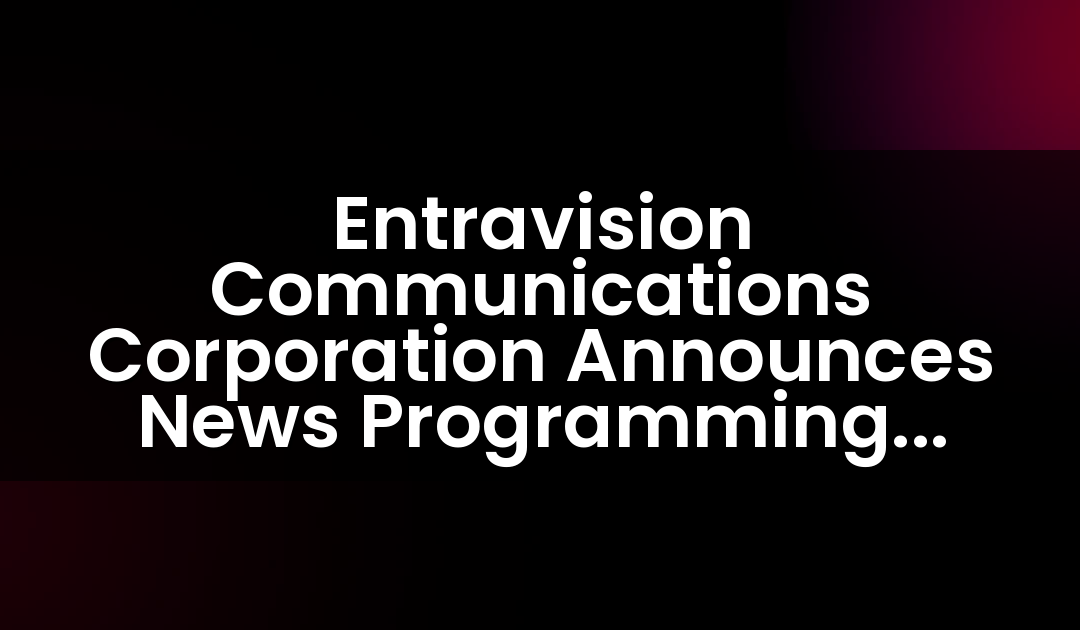 Entravision Communications Corporation Announces News Programming Lineup Moving to Azteca America in San Diego