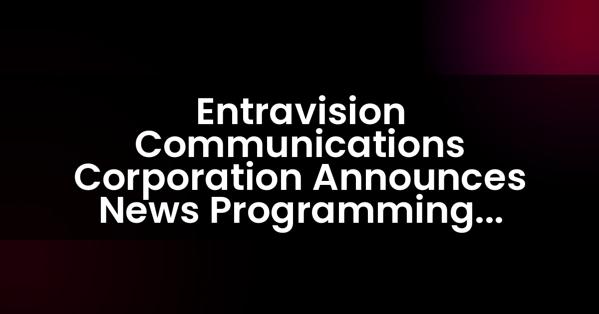 Entravision Communications Corporation Announces News Programming Lineup Moving to Azteca America in San Diego