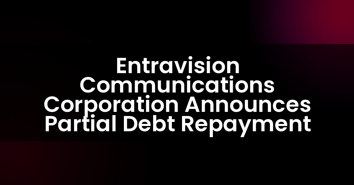 Entravision Communications Corporation Anuncia Pago Parcial de Deuda