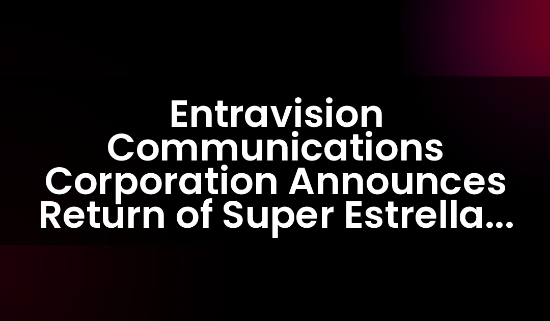 Entravision Communications Corporation Announces Return of Super Estrella Radio Station to the Los Angeles Market