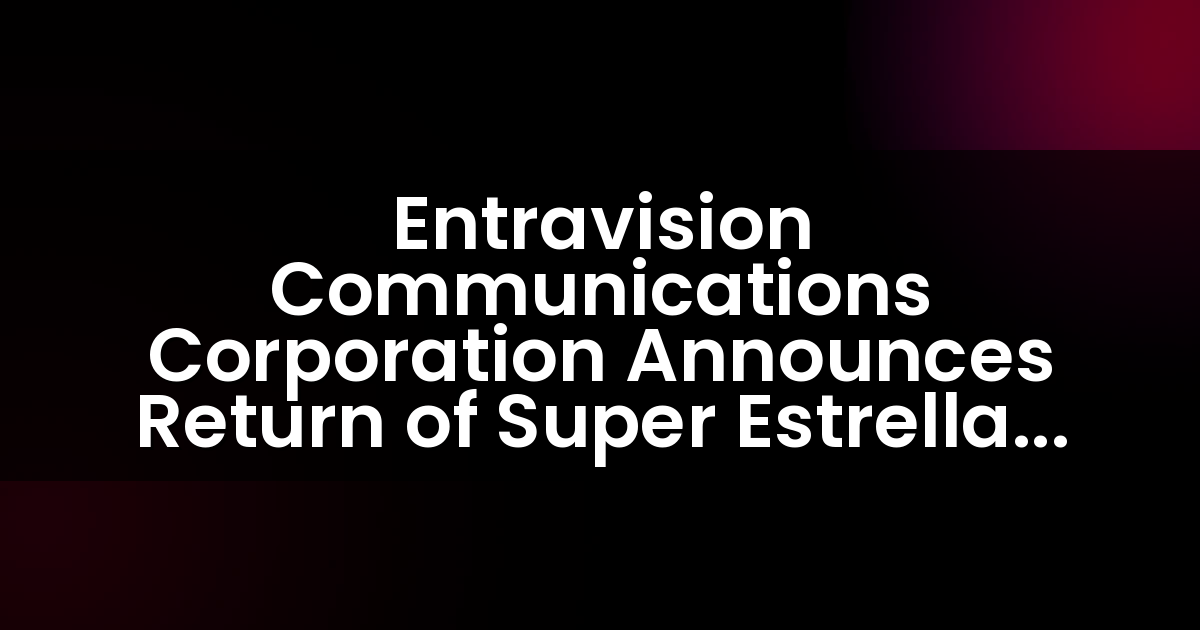 Entravision Communications Corporation Announces Return of Super Estrella Radio Station to the Los Angeles Market
