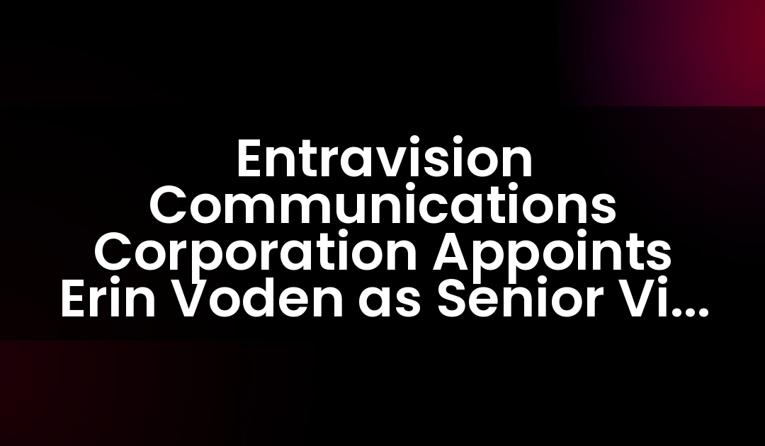 Entravision Communications Corporation Appoints Erin Voden as Senior Vice President of Integrated Marketing in Washington, D.C.