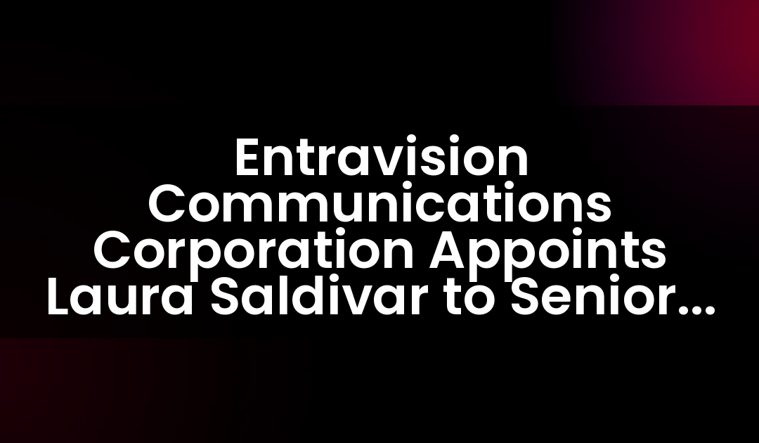 Entravision Communications Corporation Appoints Laura Saldivar to Senior Vice President of Integrated Marketing Solutions Los Angeles
