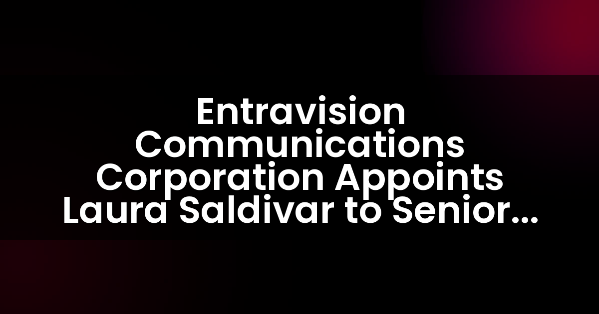 Entravision Communications Corporation nombra a Laura Saldivar como Vicepresidenta Senior de Soluciones de Marketing Integrado en Los Ángeles.