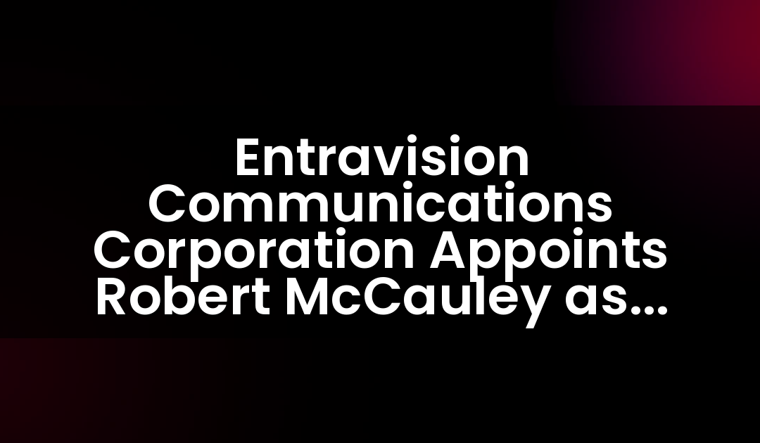 Entravision Communications Corporation Appoints Robert McCauley as Senior Vice President of Integrated Marketing Solutions in the Palm Springs Market