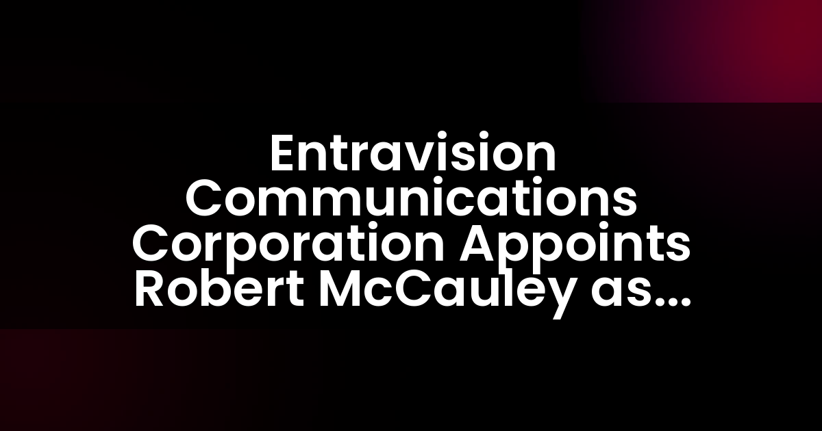 Entravision Communications Corporation Appoints Robert McCauley as Senior Vice President of Integrated Marketing Solutions in the Palm Springs Market