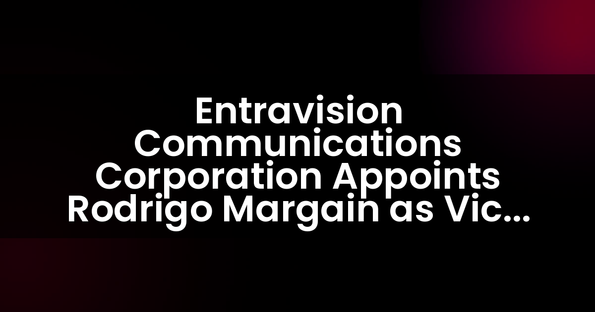 Entravision Communications Corporation Appoints Rodrigo Margain as Vice President, Sales & Business Development Mexico