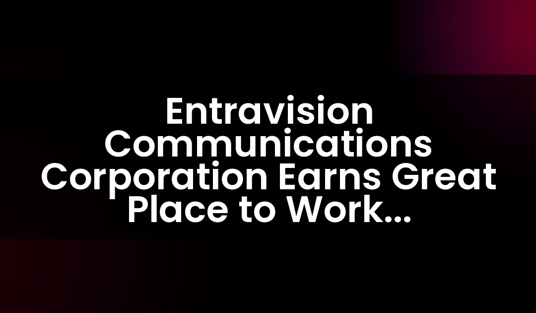 Entravision Communications Corporation Earns Great Place to Work Certification™
