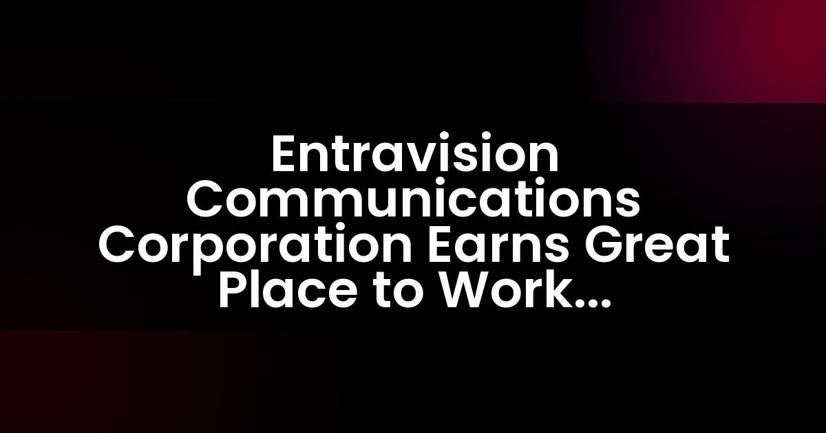 Entravision Communications Corporation obtiene la certificación Great Place to Work™