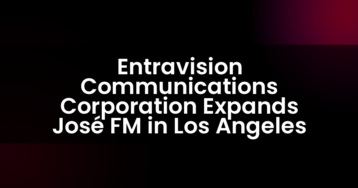 Entravision Communications Corporation Expands José FM in Los Angeles