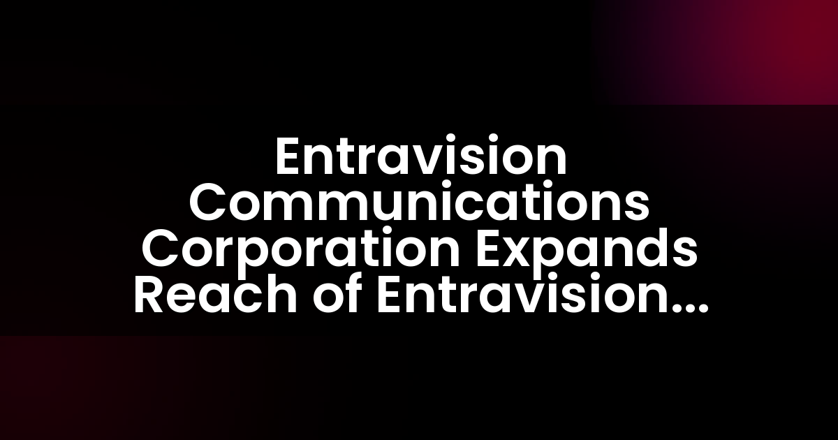 Entravision Communications Corporation Expands Reach of Entravision Solutions Platform