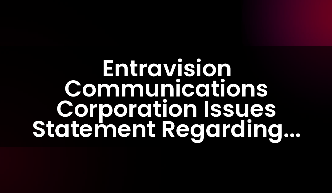 Entravision Communications Corporation Issues Statement Regarding Annual Report on Form 10-K Status