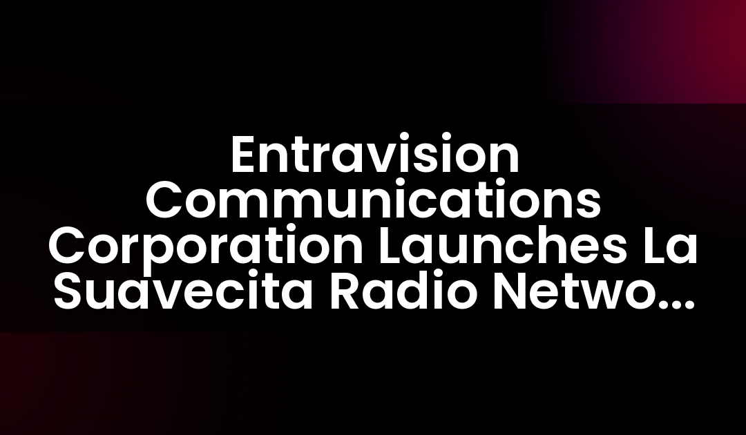 Entravision Communications Corporation Launches La Suavecita Radio Network Nationally