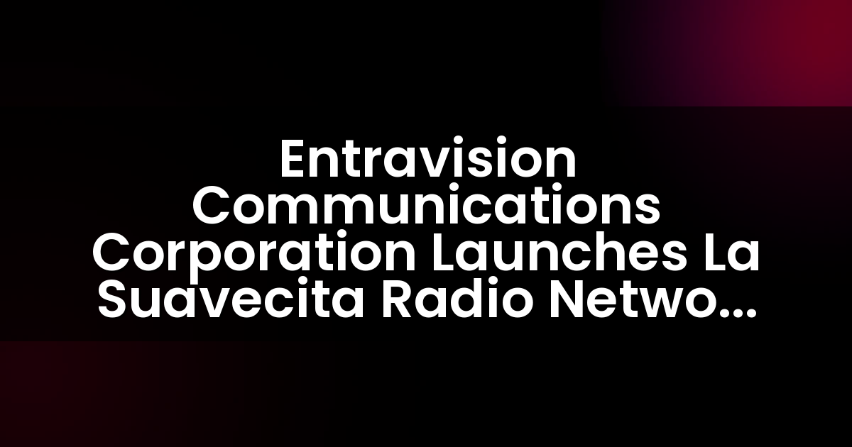 Entravision Communications Corporation Lanza La Red de Radio La Suavecita a Nivel Nacional