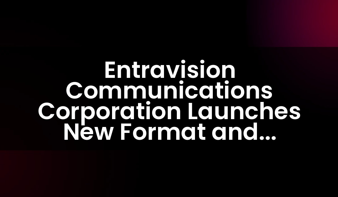 Entravision Communications Corporation Launches New Format and Enhances Programming Line-Up Across Los Angeles Radio Station Group