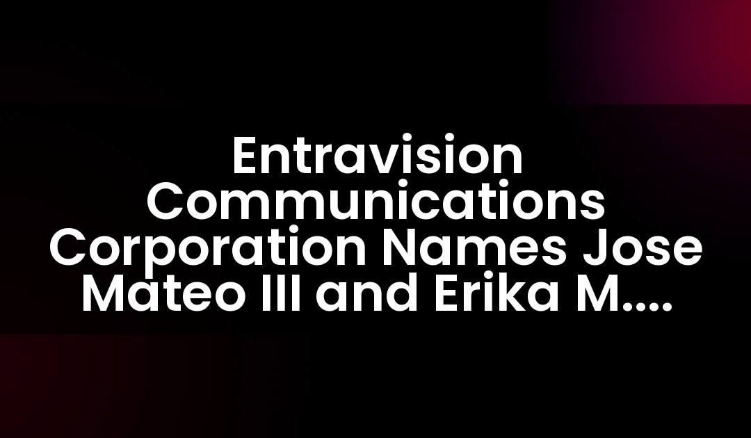 Entravision Communications Corporation Names Jose Mateo III and Erika M. Marrero as Vice Presidents of Audio Network Sales