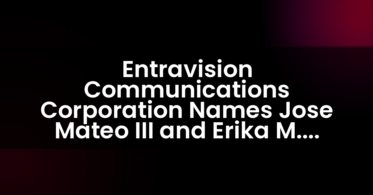 Entravision Communications Corporation Names Jose Mateo III and Erika M. Marrero as Vice Presidents of Audio Network Sales