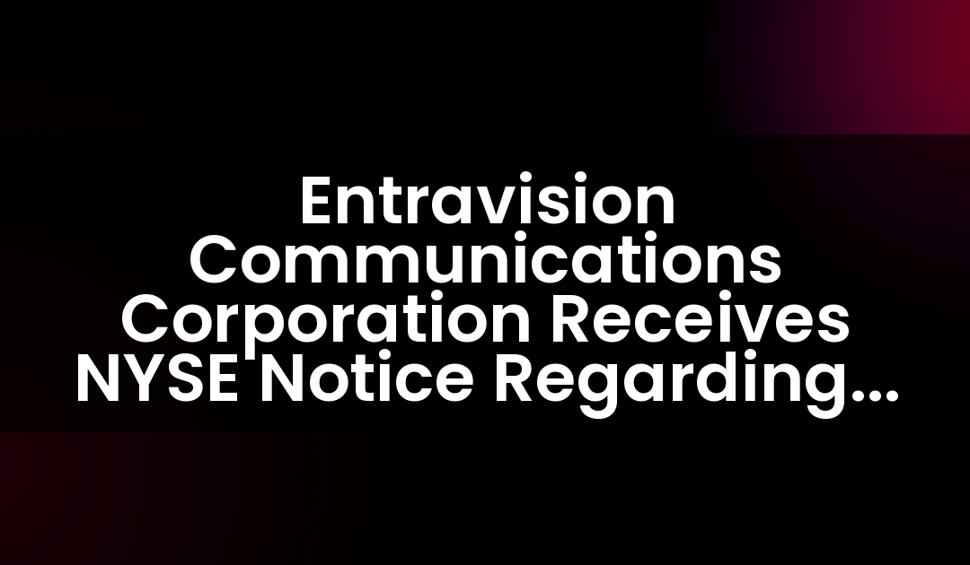 Entravision Communications Corporation Receives NYSE Notice Regarding Late Form 10-K Filing