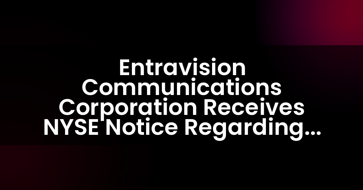 Entravision Communications Corporation Recibe Notificación de la NYSE Sobre Presentación Tardia del Formulario 10-K