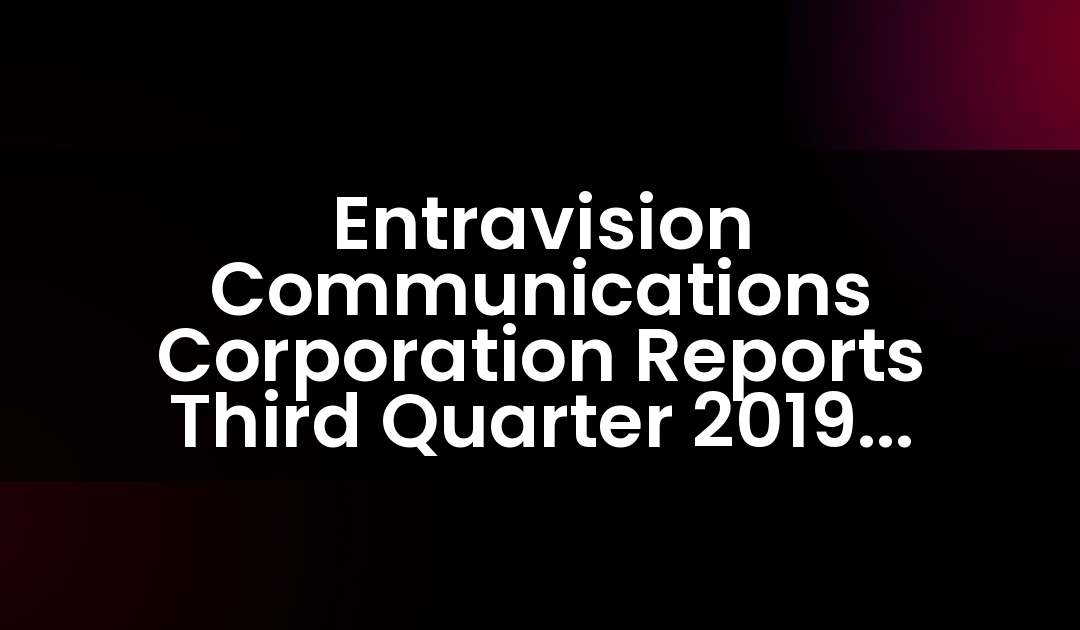 Entravision Communications Corporation Reports Third Quarter 2019 Results