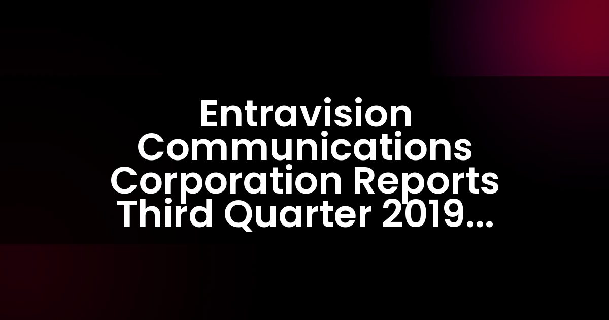 Entravision Communications Corporation Reports Third Quarter 2019 Results