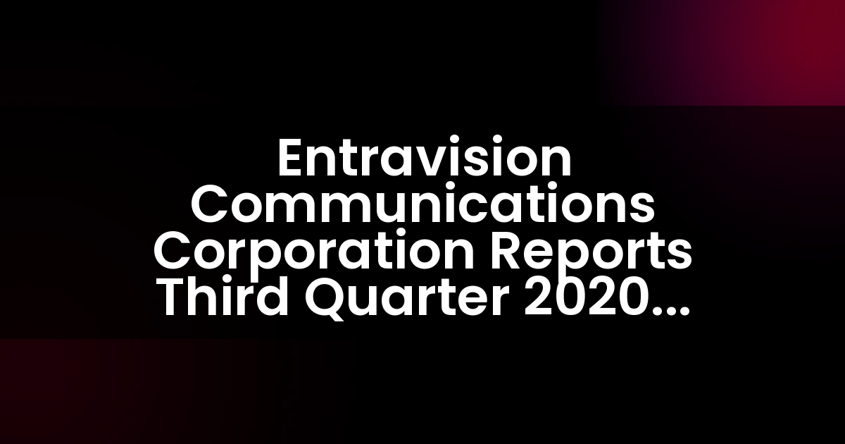 Entravision Communications Corporation Reports Third Quarter 2020 Results