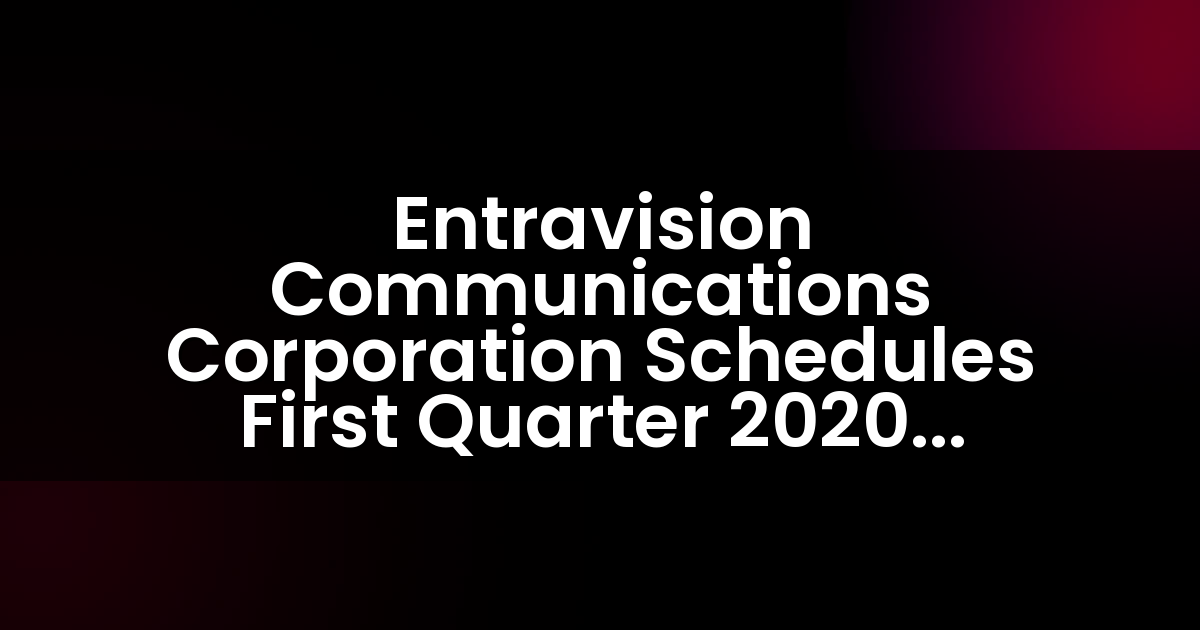Entravision Communications Corporation programa la divulgación de resultados del primer trimestre de 2020 y teleconferencia.