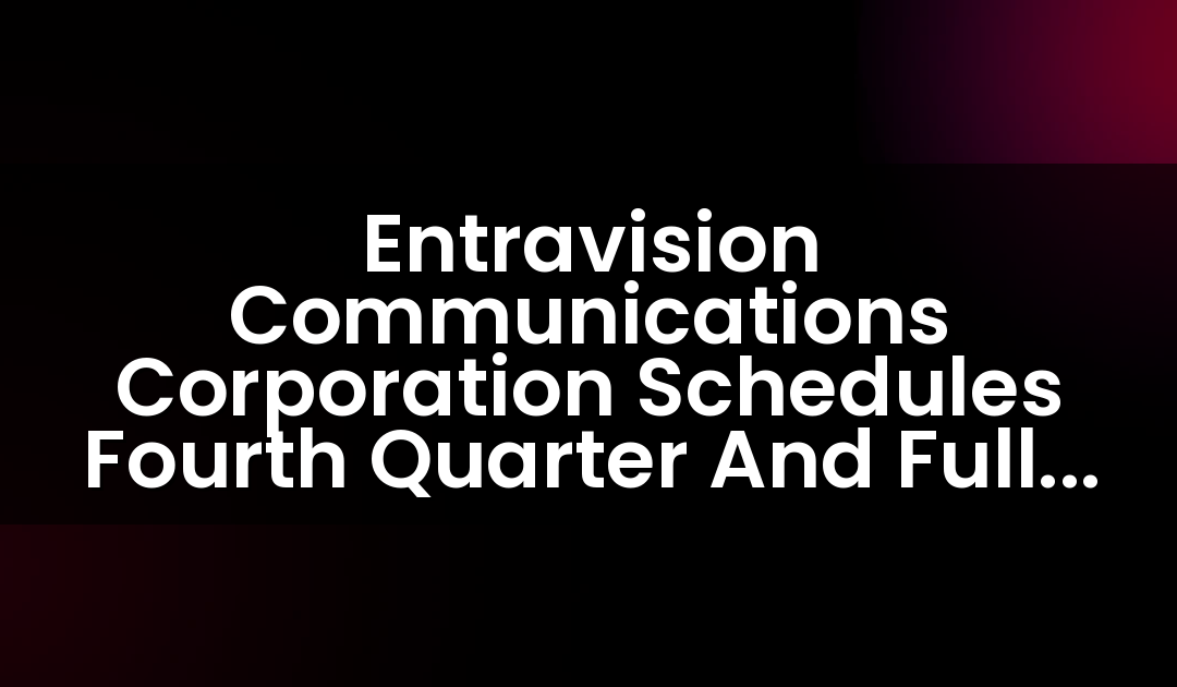 Entravision Communications Corporation Schedules Fourth Quarter And Full Year 2016 Earnings Release And Teleconference