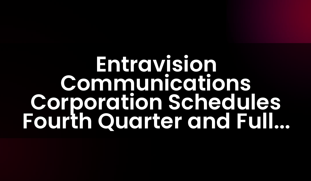 Entravision Communications Corporation Schedules Fourth Quarter and Full Year 2020 Earnings Release and Conference Call