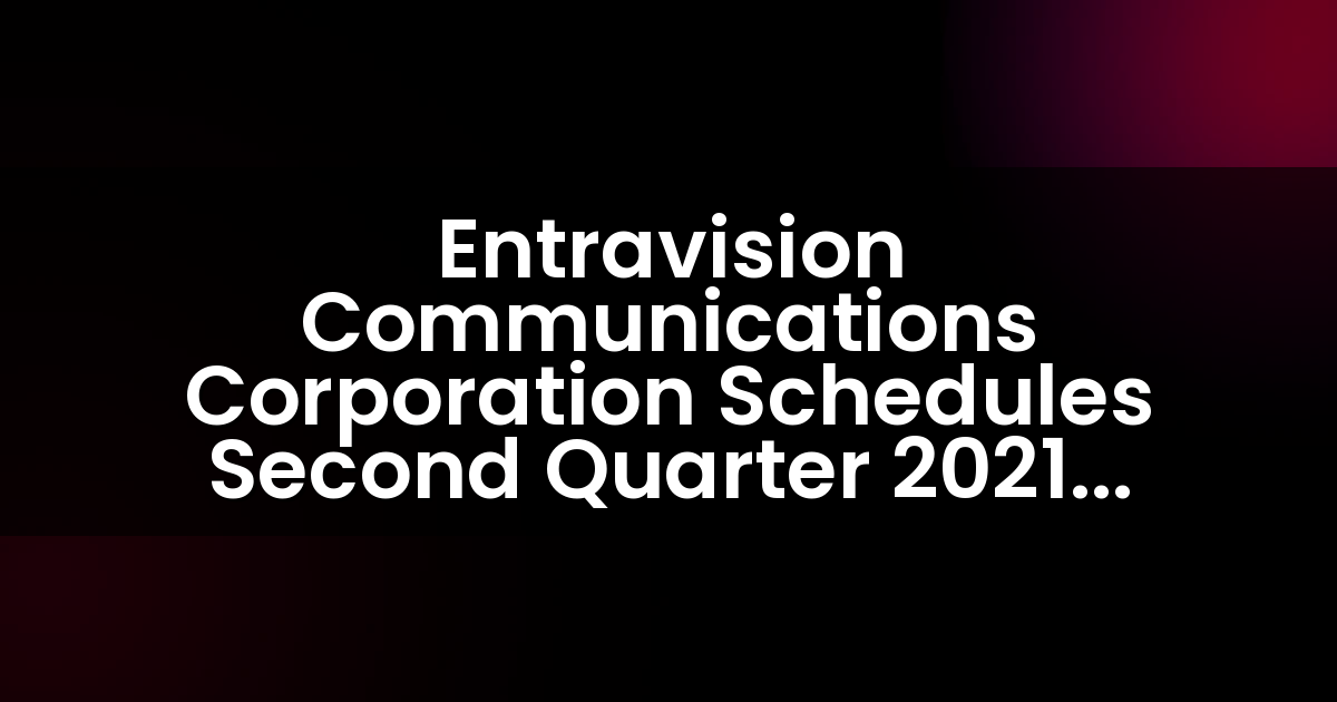 Entravision Communications Corporation Programa la Publicación de Resultados del Segundo Trimestre de 2021 y la Llamada de Conferencia