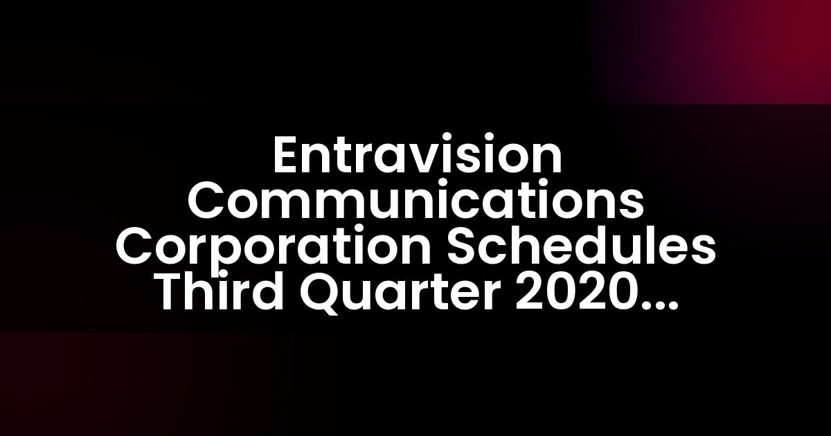 Entravision Communications Corporation Schedules Third Quarter 2020 Earnings Release and Conference Call