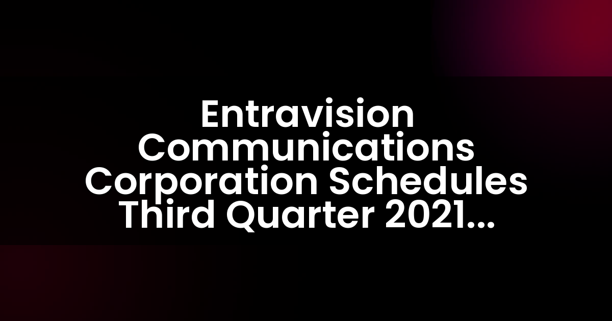 Entravision Communications Corporation programa la publicación de resultados del tercer trimestre de 2021 y la llamada de conferencia.