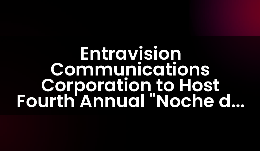 Entravision Communications Corporation to Host Fourth Annual “Noche de Locura” in Las Vegas, NV