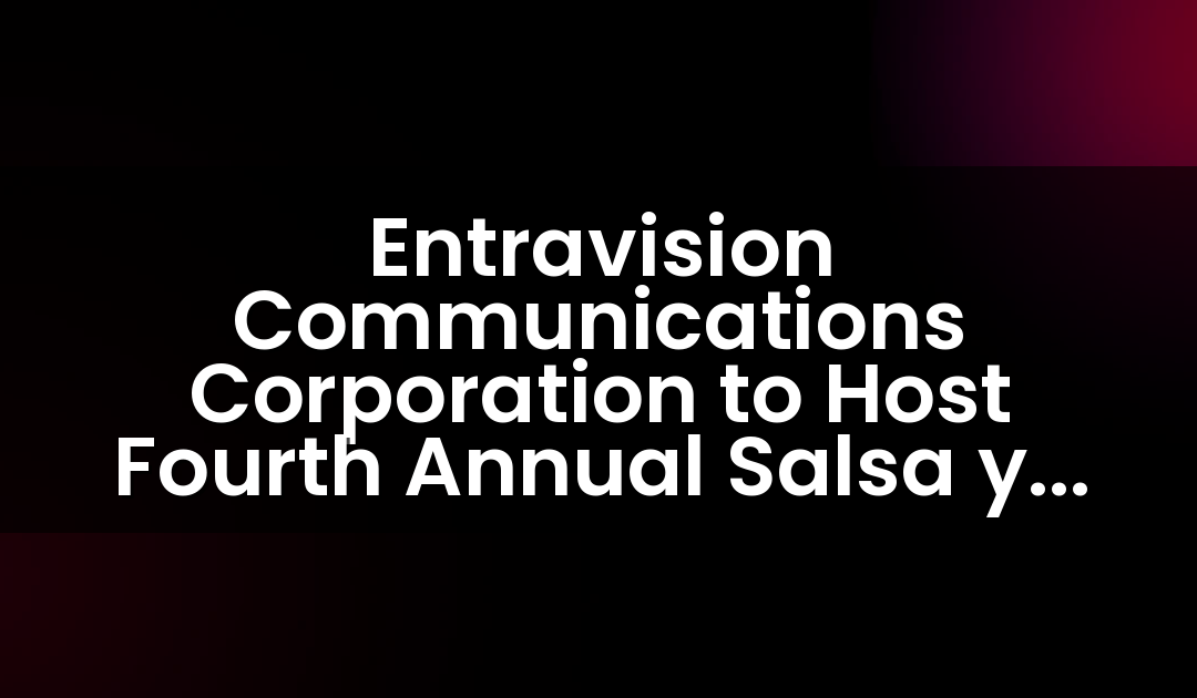 Entravision Communications Corporation to Host Fourth Annual Salsa y Sazón Latin Food and Music Festival