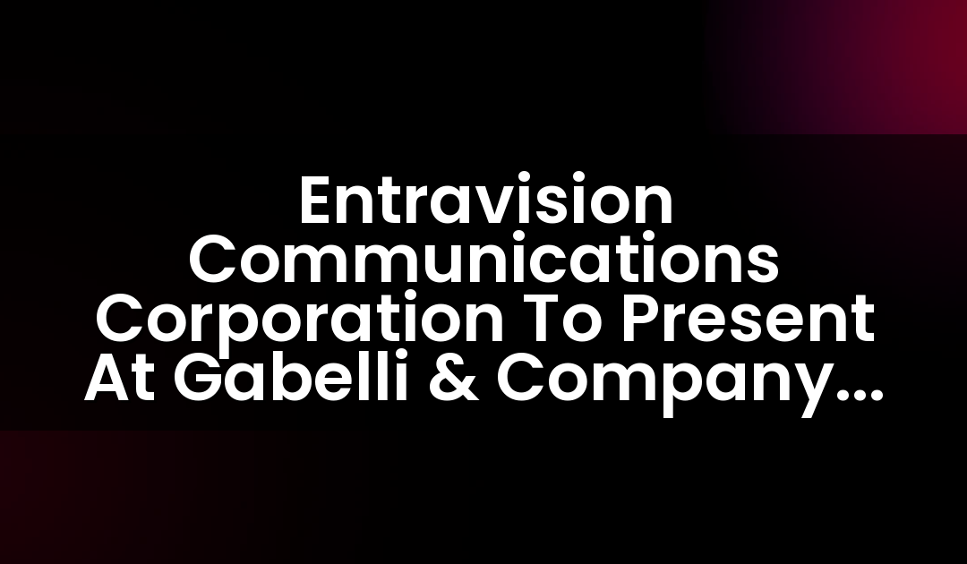 Entravision Communications Corporation To Present At Gabelli & Company 10th Annual Entertainment & Broadcasting Symposium