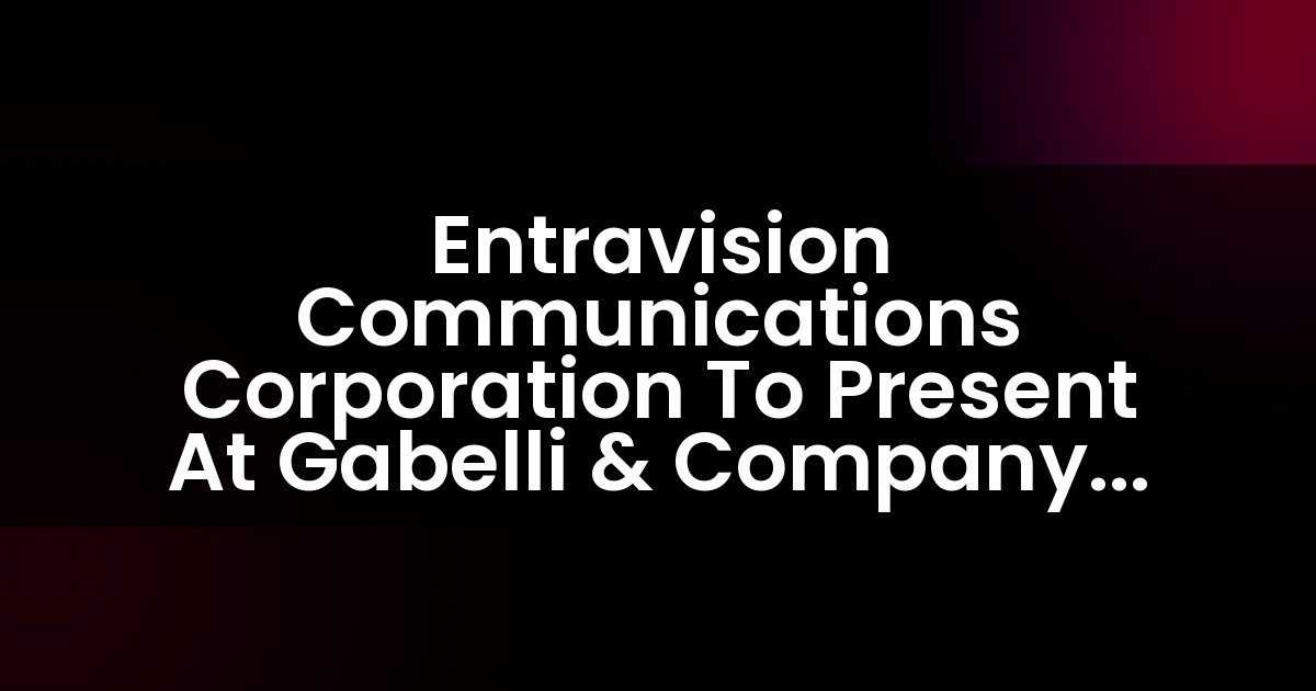 Entravision Communications Corporation To Present At Gabelli & Company 10th Annual Entertainment & Broadcasting Symposium