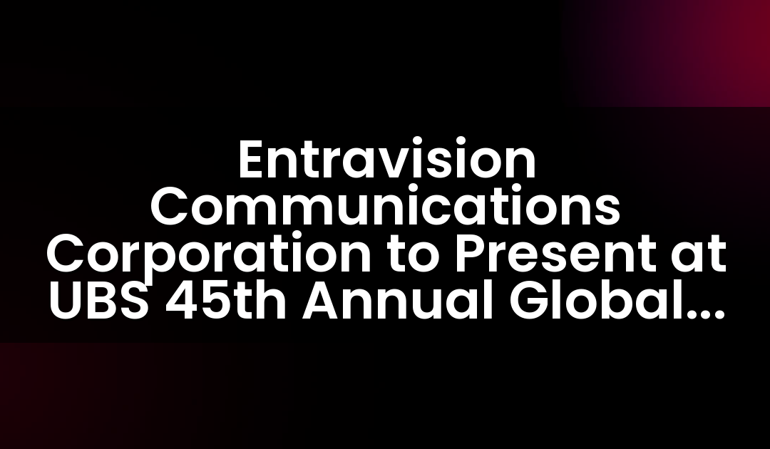 Entravision Communications Corporation to Present at UBS 45th Annual Global Media and Communications Conference