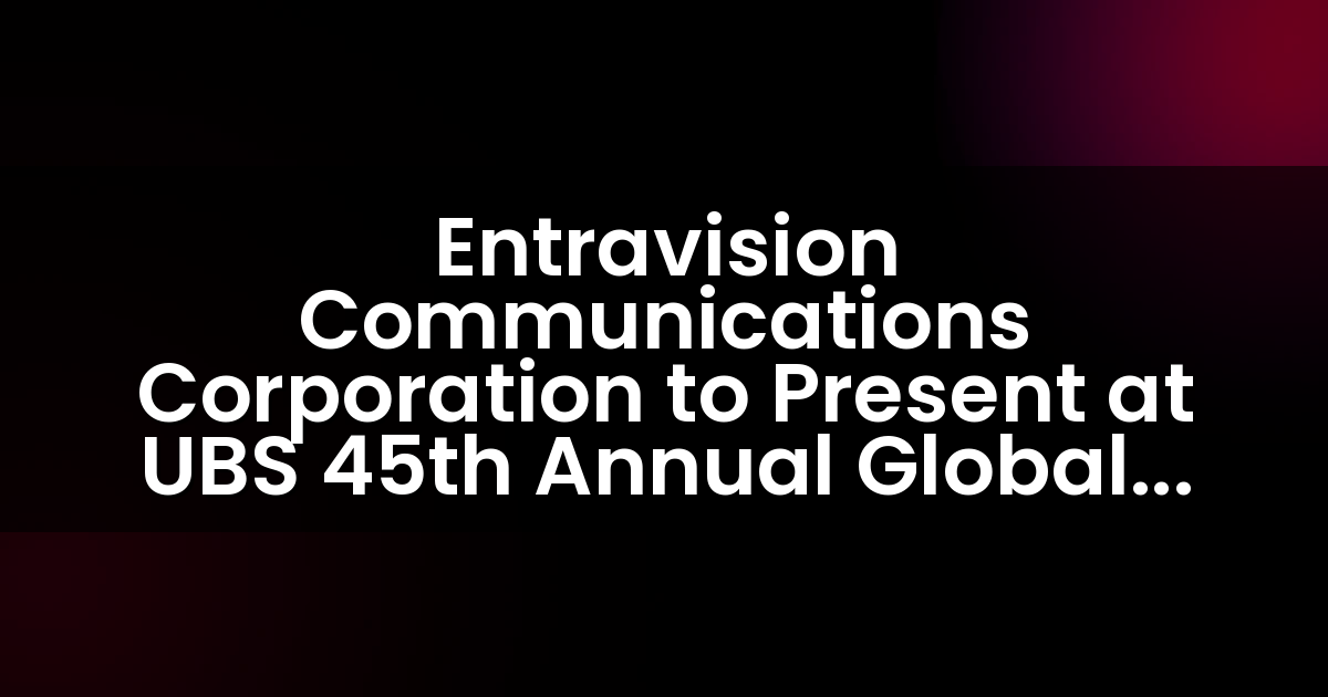 Entravision Communications Corporation to Present at UBS 45th Annual Global Media and Communications Conference