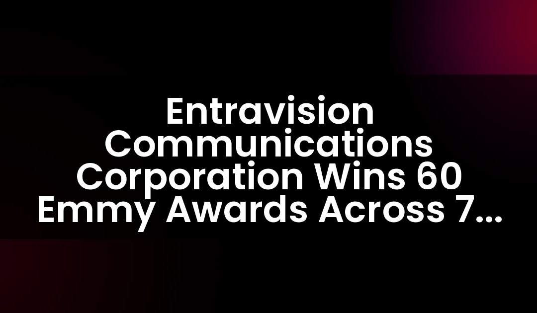 Entravision Communications Corporation Wins 60 Emmy Awards Across 7 U.S. Markets