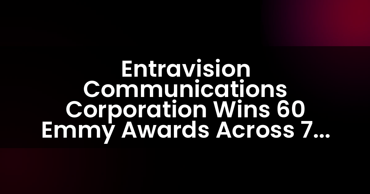 Entravision Communications Corporation Wins 60 Emmy Awards Across 7 U.S. Markets