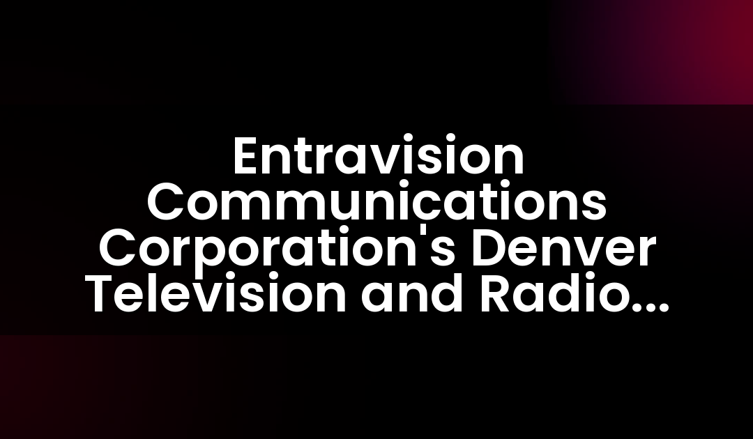Entravision Communications Corporation’s Denver Television and Radio Stations Extend their Market Leadership with Exceptional Ratings Performance in November 2018