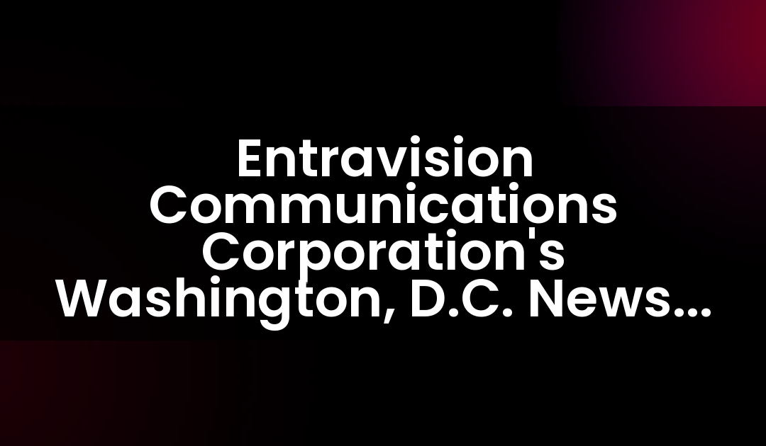 Entravision Communications Corporation’s Washington, D.C. News Team Wins 10 Emmy Awards