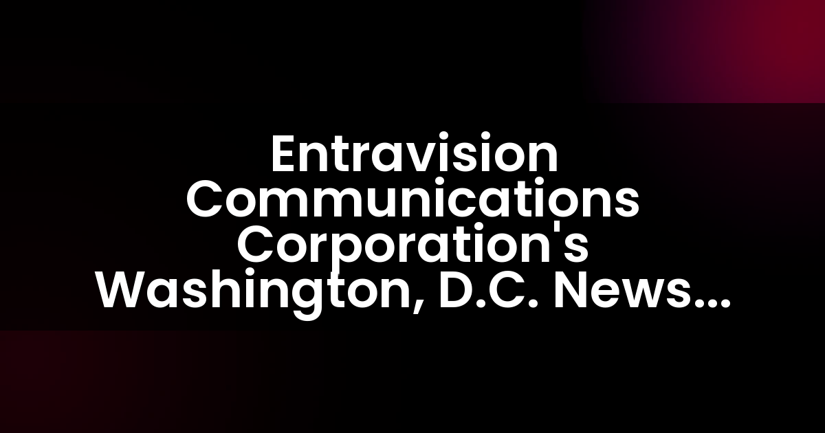 Entravision Communications Corporation’s Washington, D.C. News Team Wins 10 Emmy Awards