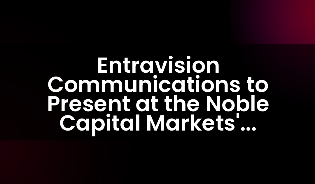 Entravision Communications to Present at the Noble Capital Markets’ Fourteenth Annual Investor Conference