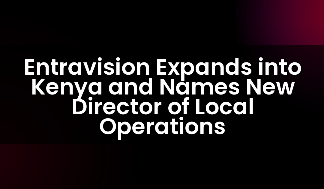 Entravision Expands into Kenya and Names New Director of Local Operations