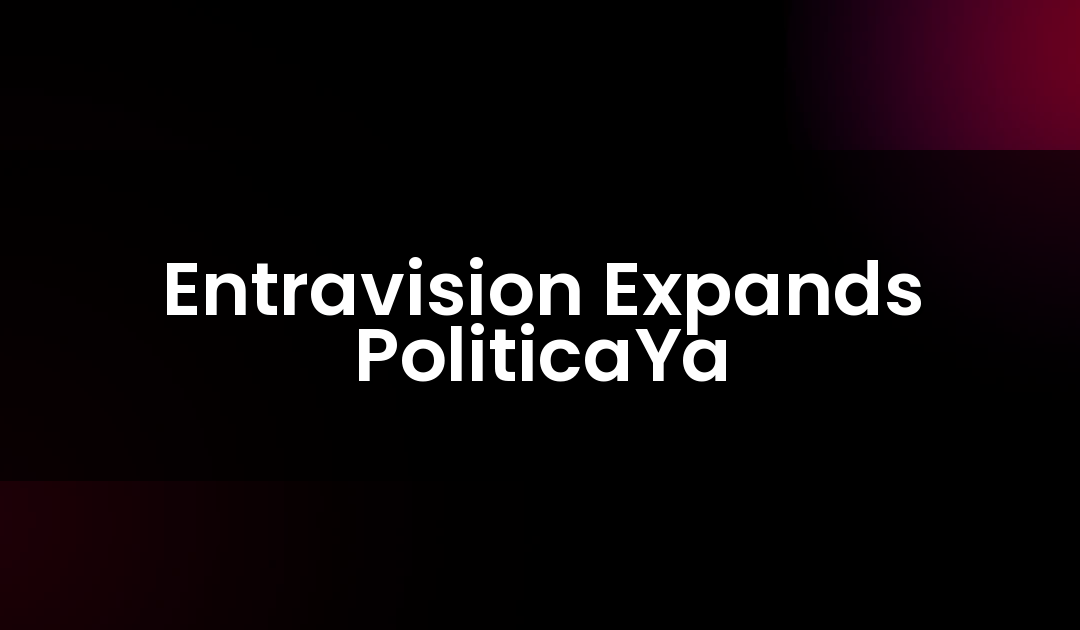 Entravision Expands PoliticaYa