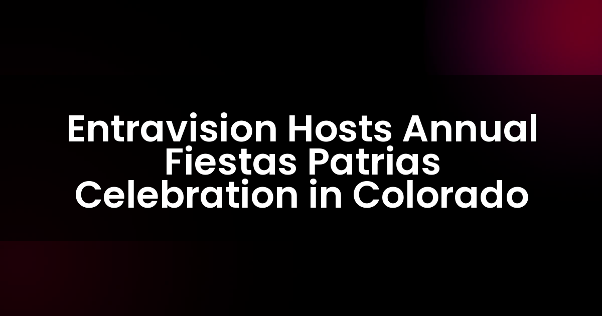 Entravision Hosts Annual Fiestas Patrias Celebration in Colorado