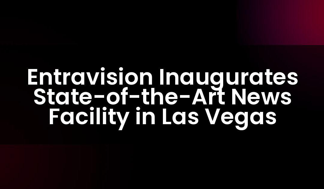 Entravision Inaugurates State-of-the-Art News Facility in Las Vegas